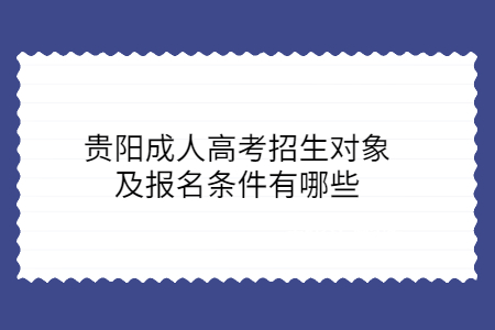 贵阳成人高考招生对象及报名条件有哪些?