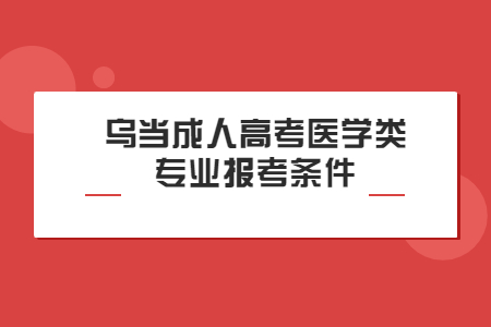 乌当成人高考医学类专业报考条件