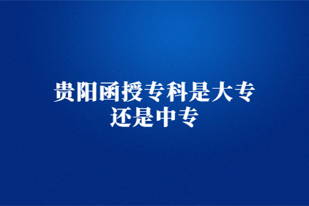 贵阳函授专科是大专还是中专?