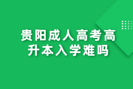 贵阳成人高考高升本入学难吗?