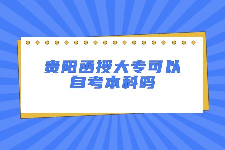 贵阳函授大专可以自考本科吗?