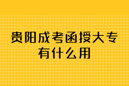 贵阳成考函授大专有什么用?