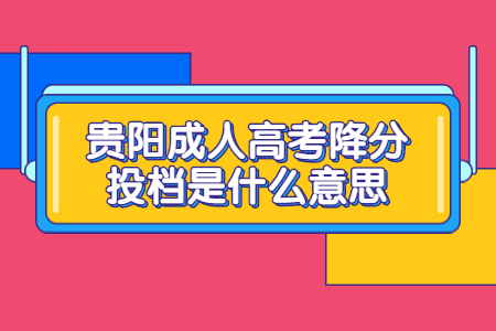 贵阳成人高考降分投档是什么意思?