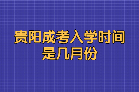 贵阳成考入学时间是几月份?