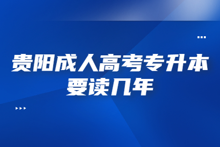 贵阳成人高考专升本要读几年?