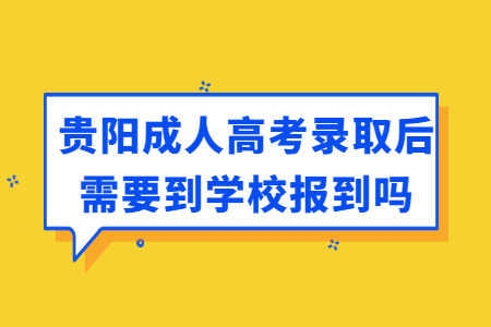 贵阳成人高考录取后需要到学校报到吗?