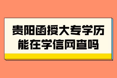 贵阳函授大专学历能在学信网查吗?