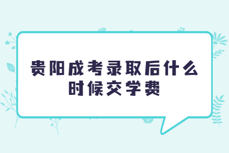 贵阳成考录取后什么时候交学费?