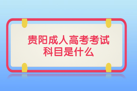 贵阳成人高考考试科目是什么?