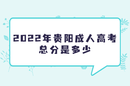 2022年贵阳成人高考总分是多少?