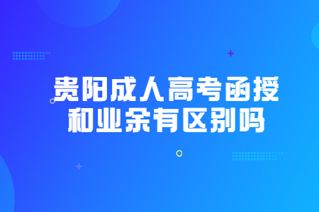 贵阳成人高考函授和业余有区别吗?