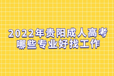 2022年贵阳成人高考哪些专业好找工作?