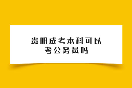 贵阳成考本科可以考公务员吗?