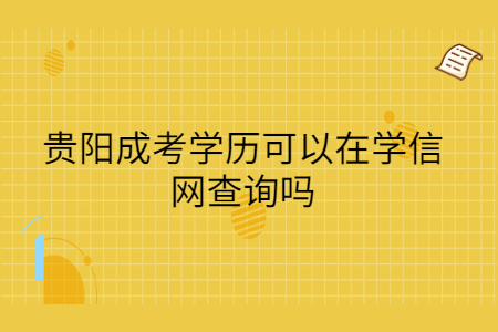 贵阳成考学历可以在学信网查询吗?