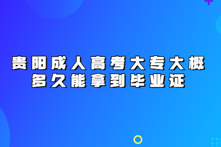 贵阳成人高考大专大概多久能拿到毕业证?