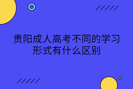 贵阳成人高考不同的学习形式有什么区别?