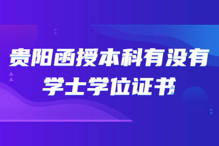 贵阳函授本科有没有学士学位证书?