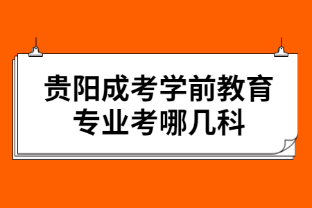 贵阳成考学前教育专业考哪几科?