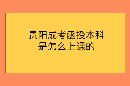 贵阳成考函授本科是怎么上课的?