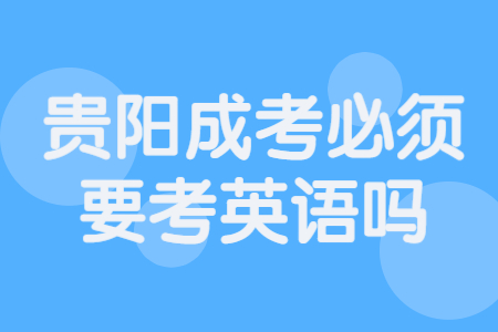 贵阳成考必须要考英语吗?