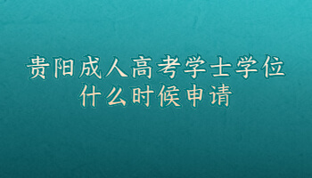 贵阳成人高考学士学位什么时候申请