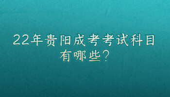 22年贵阳成考考试科目有哪些?