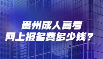 贵州成人高考网上报名费多少钱?