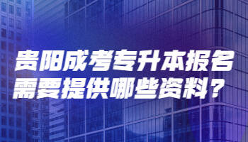 贵阳成考专升本报名需要提供哪些资料?