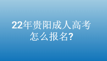 22年贵阳成人高考怎么报名?