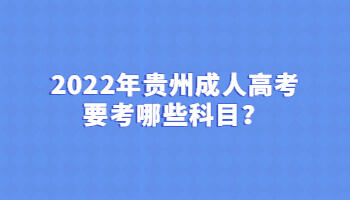 2022年贵州成人高考要考哪些科目？