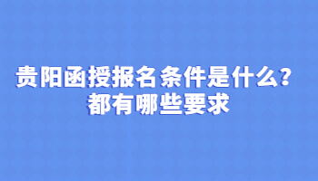 贵阳函授报名条件是什么？都有哪些要求