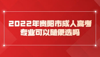 2022年贵阳市成人高考专业可以随便选吗