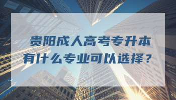 贵阳成人高考专升本有什么专业可以选择？