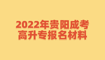 2022年贵阳成考高升专报名材料