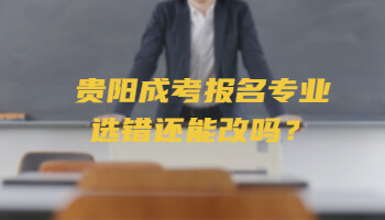 贵阳成考报名专业选错还能改吗？