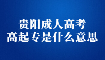 贵阳成人高考高起专是什么意思