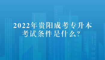 2022年贵阳成考专升本考试条件是什么？