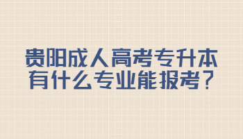 贵阳成人高考专升本有什么专业能报考？