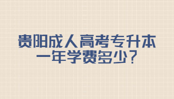 贵阳成人高考专升本一年学费多少？