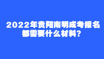 2022年贵阳南明成考报名都需要什么材料？