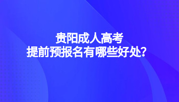 贵阳成人高考提前预报名有哪些好处？