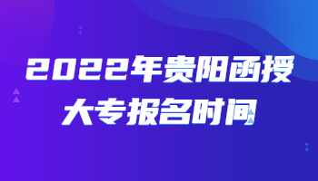 2022年贵阳函授大专报名时间