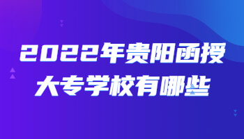 2022年贵阳函授大专学校有哪些