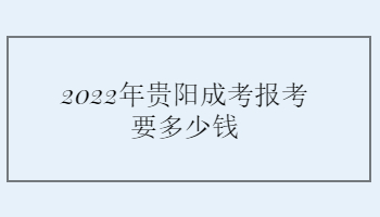 2022年贵阳成考报考要多少钱