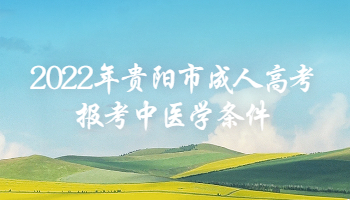 2022年贵阳市成人高考报考中医学条件