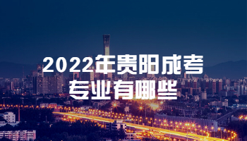 2022年贵阳成考专业有哪些