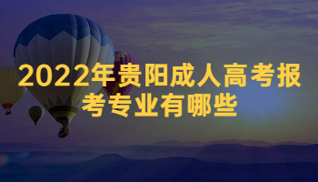 2022年贵阳成人高考报考专业有哪些