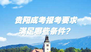 贵阳成考报考要求满足哪些条件？