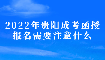 2022年贵阳成考函授报名需要注意什么?