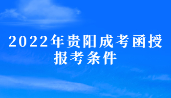 2022年贵阳成考函授报考条件